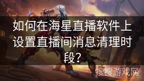如何在海星直播软件上设置直播间消息清理时段？