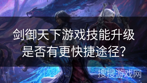 剑御天下游戏技能升级是否有更快捷途径？