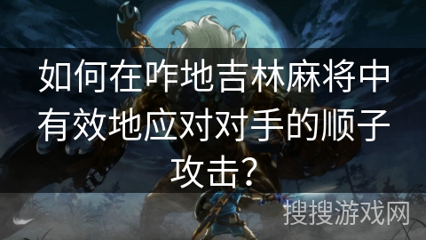 如何在咋地吉林麻将中有效地应对对手的顺子攻击？
