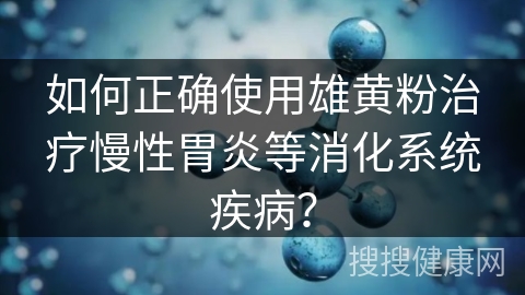 如何正确使用雄黄粉治疗慢性胃炎等消化系统疾病？