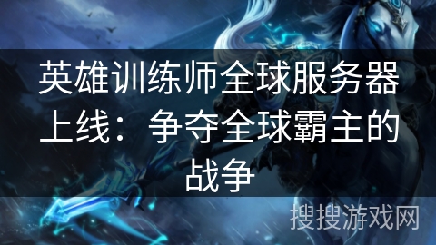 英雄训练师全球服务器上线：争夺全球霸主的战争