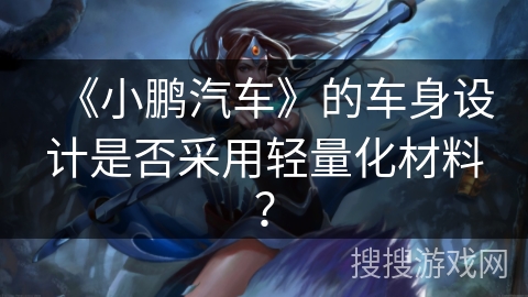 《小鹏汽车》的车身设计是否采用轻量化材料？