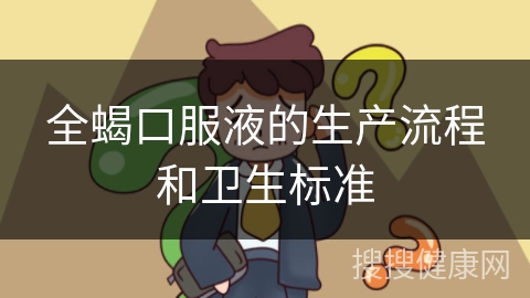 全蝎口服液的生产流程和卫生标准