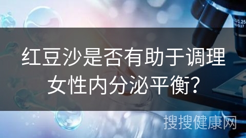 红豆沙是否有助于调理女性内分泌平衡？