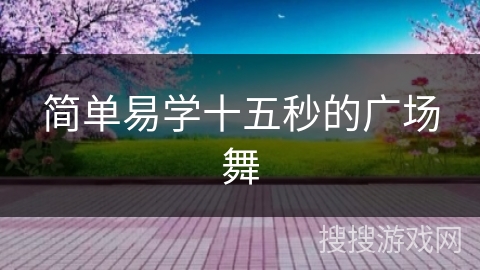 简单易学十五秒的广场舞