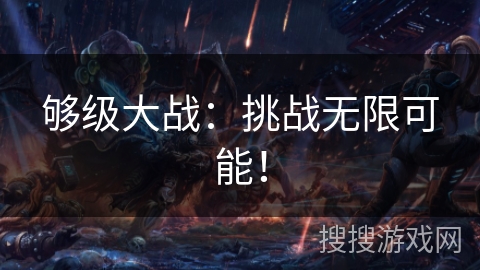 够级大战：挑战无限可能！