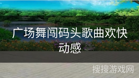 广场舞闯码头歌曲欢快动感