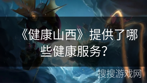 《健康山西》提供了哪些健康服务？