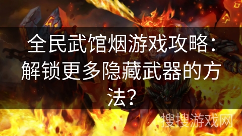 全民武馆烟游戏攻略：解锁更多隐藏武器的方法？
