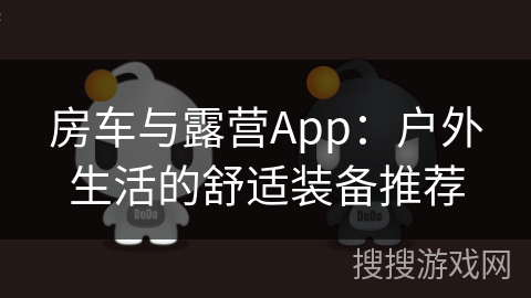 房车与露营App：户外生活的舒适装备推荐