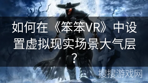 如何在《笨笨VR》中设置虚拟现实场景大气层？
