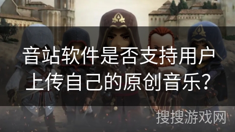 音站软件是否支持用户上传自己的原创音乐？