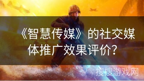 《智慧传媒》的社交媒体推广效果评价？