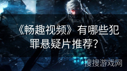 《畅趣视频》有哪些犯罪悬疑片推荐？