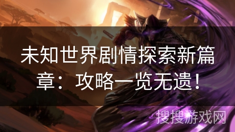 未知世界剧情探索新篇章：攻略一览无遗！