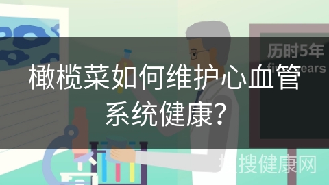 橄榄菜如何维护心血管系统健康？