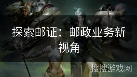 探索邮证：邮政业务新视角