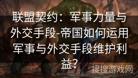 联盟契约：军事力量与外交手段-帝国如何运用军事与外交手段维护利益？