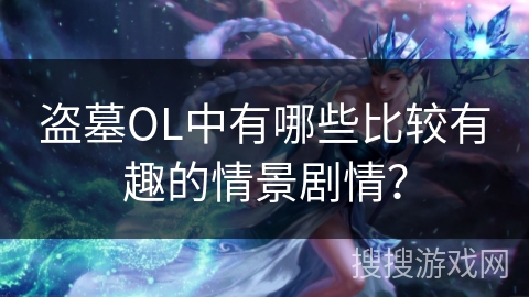 盗墓OL中有哪些比较有趣的情景剧情？