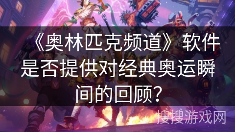 《奥林匹克频道》软件是否提供对经典奥运瞬间的回顾？