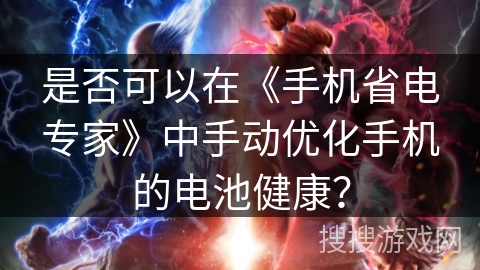 是否可以在《手机省电专家》中手动优化手机的电池健康？