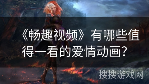 《畅趣视频》有哪些值得一看的爱情动画？