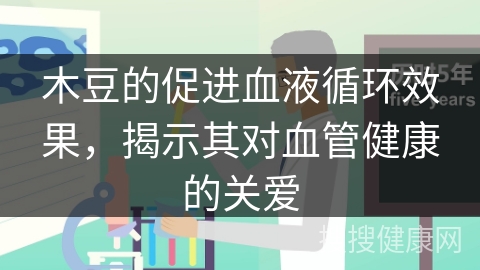 木豆的促进血液循环效果，揭示其对血管健康的关爱