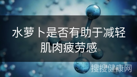 水萝卜是否有助于减轻肌肉疲劳感