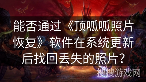 能否通过《顶呱呱照片恢复》软件在系统更新后找回丢失的照片？