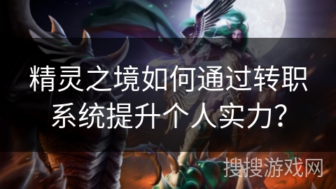 精灵之境如何通过转职系统提升个人实力？