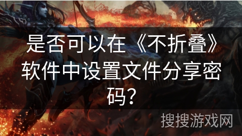 是否可以在《不折叠》软件中设置文件分享密码？