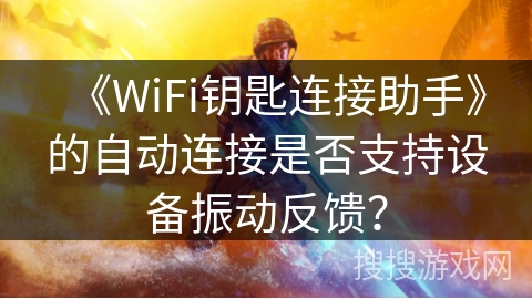 《WiFi钥匙连接助手》的自动连接是否支持设备振动反馈？