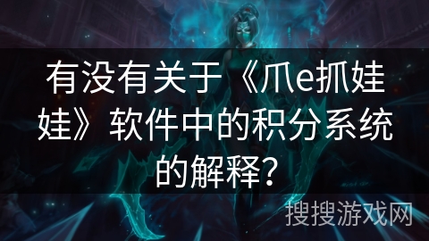 有没有关于《爪e抓娃娃》软件中的积分系统的解释? 有没有关于《爪e抓娃娃》软件中的积分系统的解释?