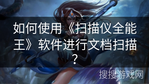 如何使用《扫描仪全能王》软件进行文档扫描? 如何使用《扫描仪全能王》软件进行文档扫描?