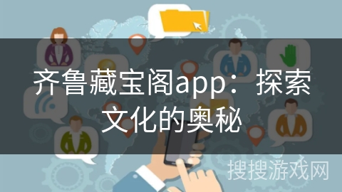 齐鲁藏宝阁app：探索文化的奥秘