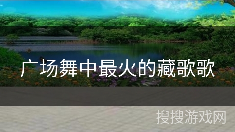 广场舞中最火的藏歌歌 广场舞中最火的藏歌歌