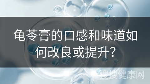 龟苓膏的口感和味道如何改良或提升？