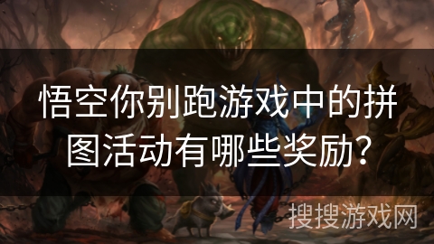 悟空你别跑游戏中的拼图活动有哪些奖励？