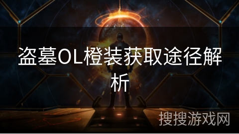 盗墓OL橙装获取途径解析