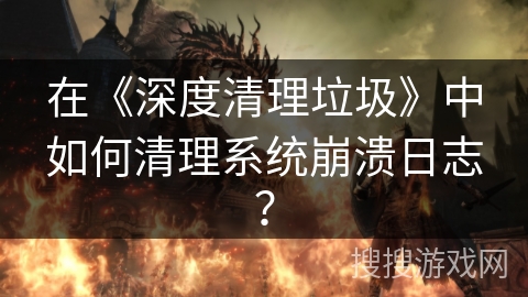 在《深度清理垃圾》中如何清理系统崩溃日志？