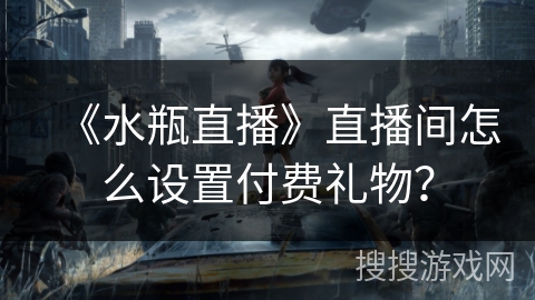 《水瓶直播》直播间怎么设置付费礼物? 《水瓶直播》直播间怎么设置付费礼物?