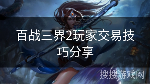 百战三界2玩家交易技巧分享