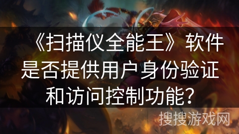 《扫描仪全能王》软件是否提供用户身份验证和访问控制功能？