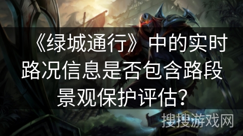 《绿城通行》中的实时路况信息是否包含路段景观保护评估? 《绿城通行》中的实时路况信息是否包含路段景观保护评估?