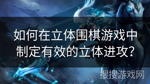 如何在立体围棋游戏中制定有效的立体进攻? 如何在立体围棋游戏中制定有效的立体进攻?