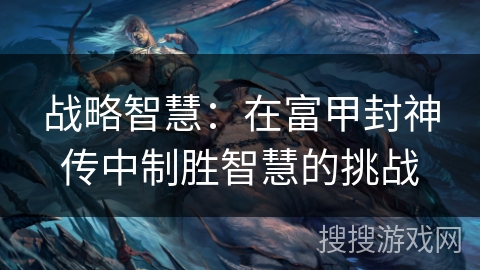 战略智慧：在富甲封神传中制胜智慧的挑战