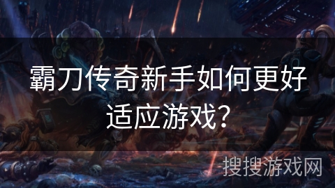 霸刀传奇新手如何更好适应游戏？