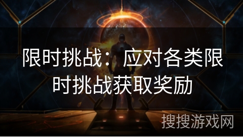 限时挑战:应对各类限时挑战获取奖励 限时挑战:应对各类限时挑战获取奖励
