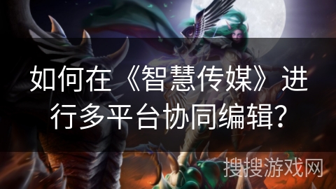 如何在《智慧传媒》进行多平台协同编辑? 如何在《智慧传媒》进行多平台协同编辑?