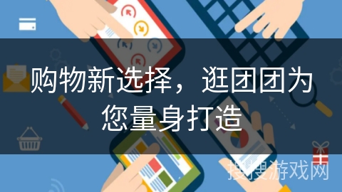 购物新选择，逛团团为您量身打造